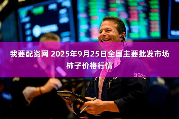 我要配资网 2025年9月25日全国主要批发市场柿子价格行情
