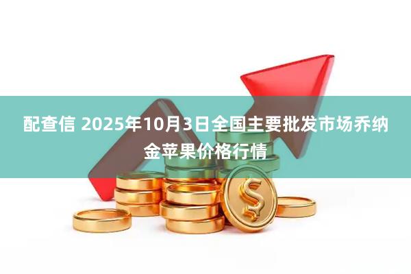配查信 2025年10月3日全国主要批发市场乔纳金苹果价格行情