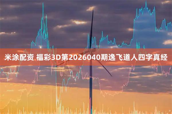 米涂配资 福彩3D第2026040期逸飞道人四字真经