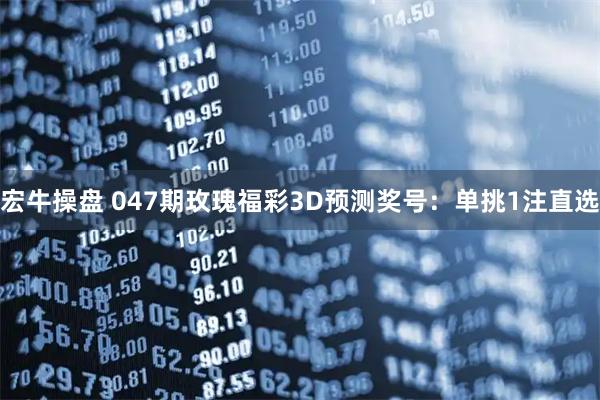 宏牛操盘 047期玫瑰福彩3D预测奖号：单挑1注直选