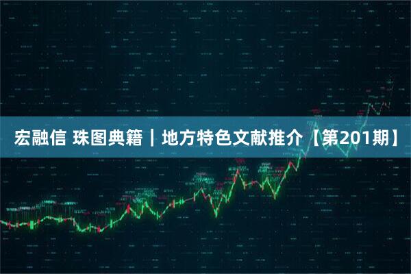 宏融信 珠图典籍｜地方特色文献推介【第201期】