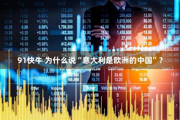 91快牛 为什么说“意大利是欧洲的中国”？